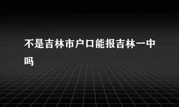 不是吉林市户口能报吉林一中吗