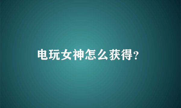 电玩女神怎么获得？