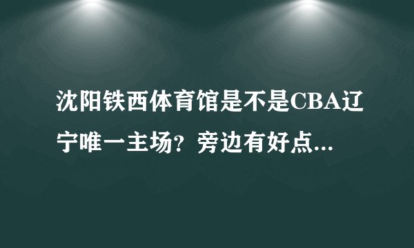 沈阳铁西体育馆是不是CBA辽宁唯一主场？旁边有好点的宾馆吗？