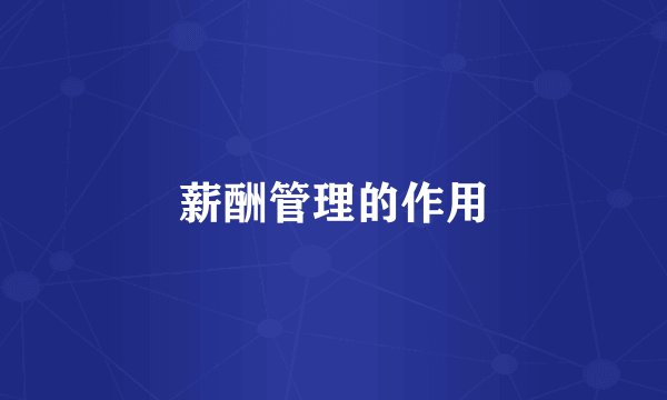 薪酬管理的作用