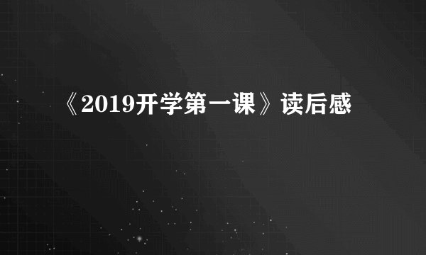 《2019开学第一课》读后感