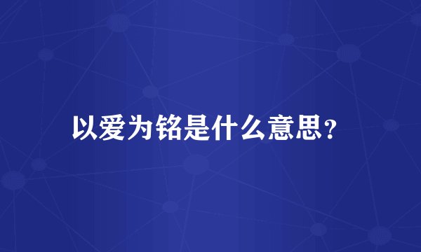 以爱为铭是什么意思？
