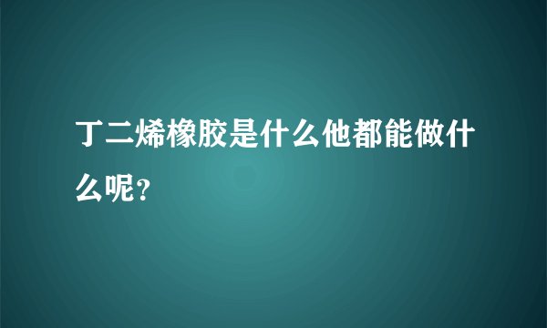 丁二烯橡胶是什么他都能做什么呢？