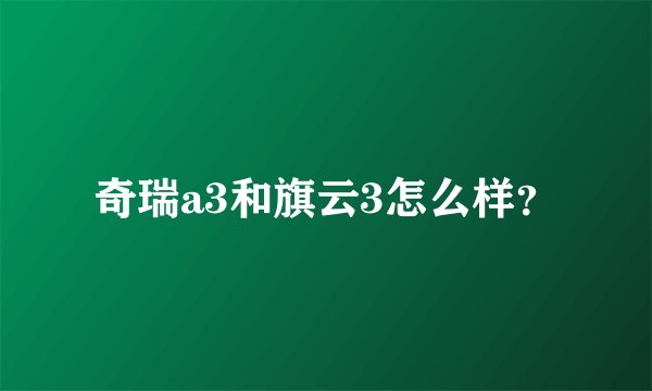 奇瑞a3和旗云3怎么样？