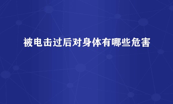 被电击过后对身体有哪些危害