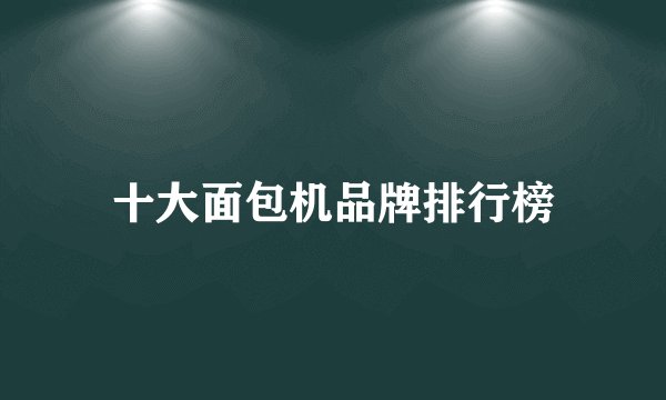 十大面包机品牌排行榜