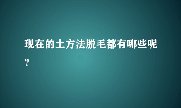 现在的土方法脱毛都有哪些呢?
