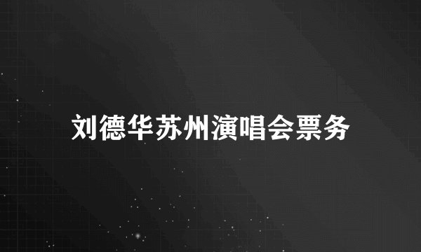 刘德华苏州演唱会票务