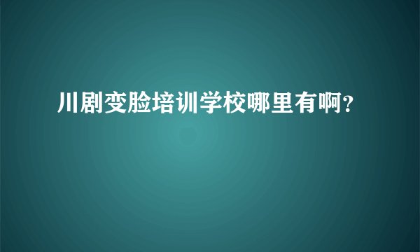 川剧变脸培训学校哪里有啊？