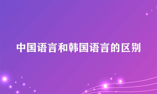 中国语言和韩国语言的区别