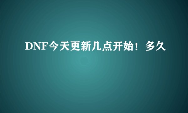 DNF今天更新几点开始！多久
