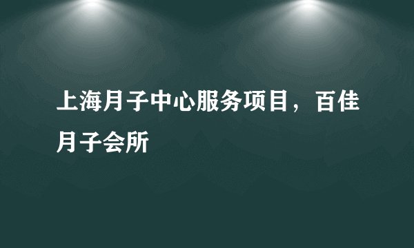 上海月子中心服务项目,百佳月子会所