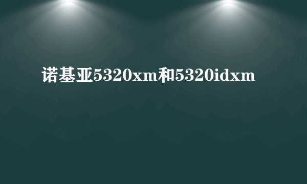 诺基亚5320xm和5320idxm