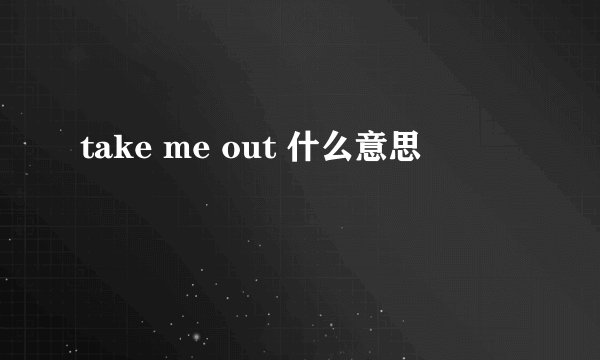 take me out 什么意思