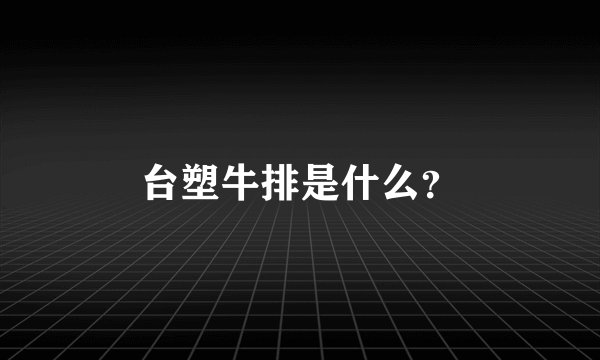 台塑牛排是什么？