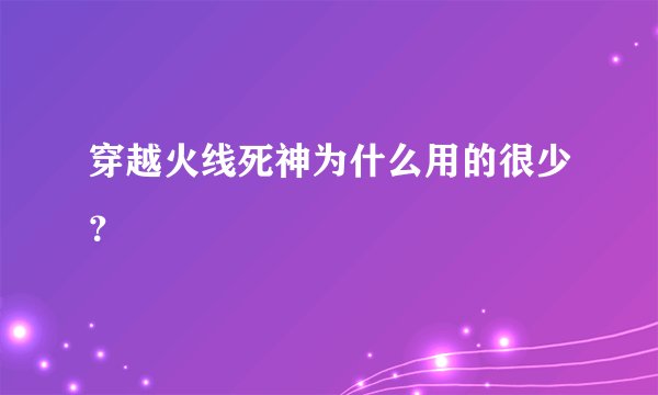 穿越火线死神为什么用的很少？