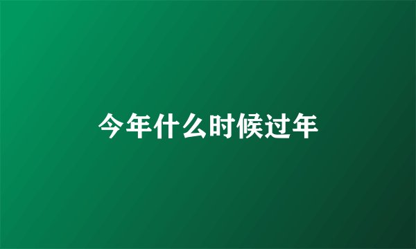 今年什么时候过年