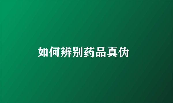 如何辨别药品真伪  