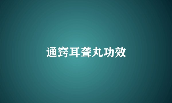 通窍耳聋丸功效
