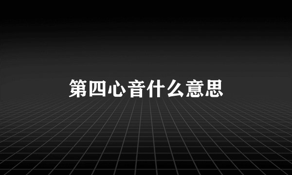 第四心音什么意思