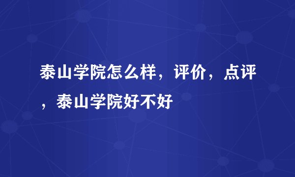 泰山学院怎么样,评价,点评,泰山学院好不好