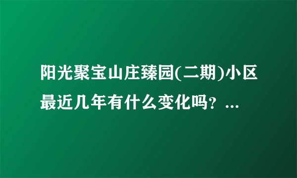 阳光聚宝山庄臻园(二期)小区最近几年有什么变化吗？小区前景如何？现在还值得入手吗？