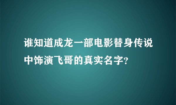 谁知道成龙一部电影替身传说中饰演飞哥的真实名字？