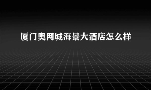厦门奥网城海景大酒店怎么样