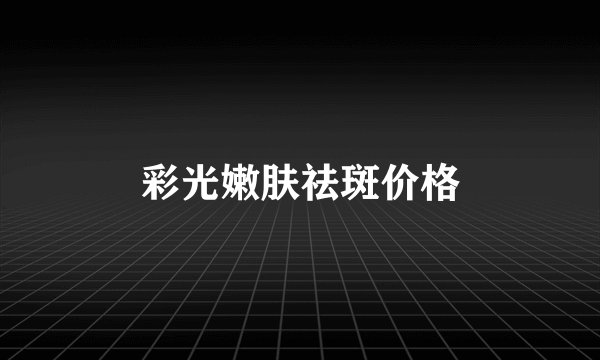 彩光嫩肤祛斑价格