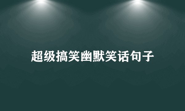 超级搞笑幽默笑话句子