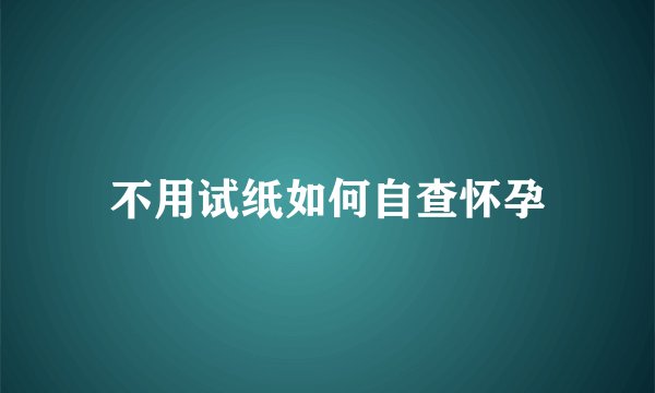不用试纸如何自查怀孕