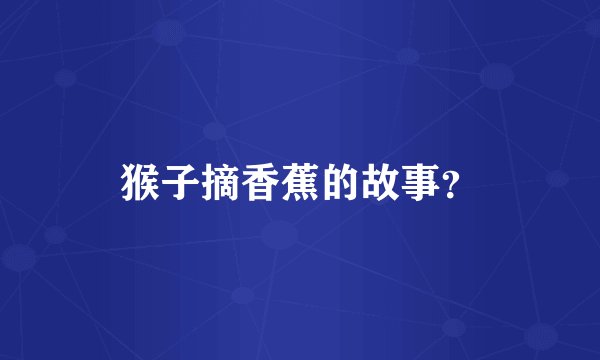 猴子摘香蕉的故事？