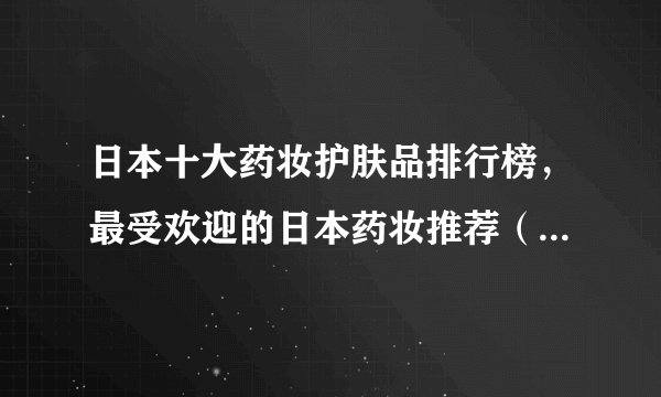 日本十大药妆护肤品排行榜，最受欢迎的日本药妆推荐（附价格）