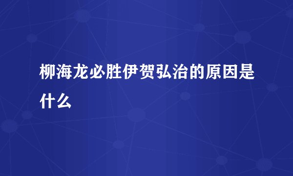 柳海龙必胜伊贺弘治的原因是什么