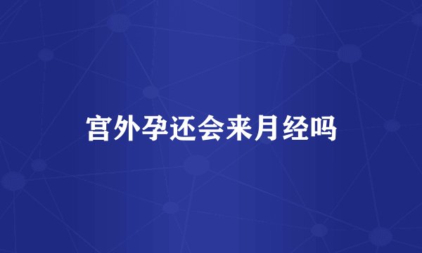 宫外孕还会来月经吗