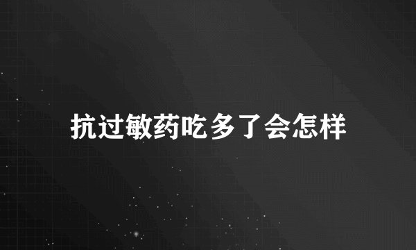 抗过敏药吃多了会怎样