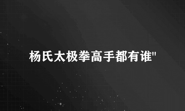 杨氏太极拳高手都有谁