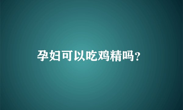孕妇可以吃鸡精吗？