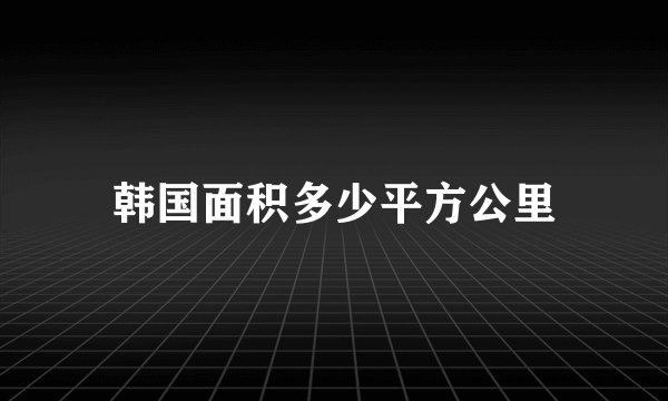 韩国面积多少平方公里