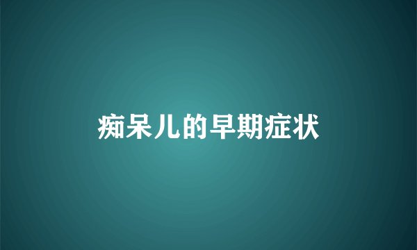 痴呆儿的早期症状