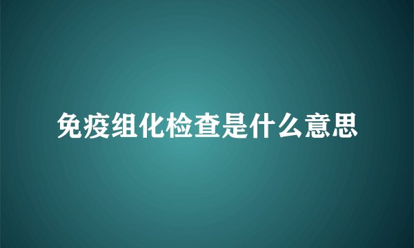 免疫组化检查是什么意思