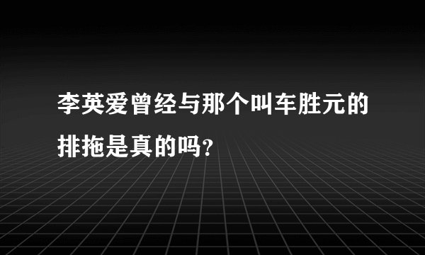 李英爱曾经与那个叫车胜元的排拖是真的吗？