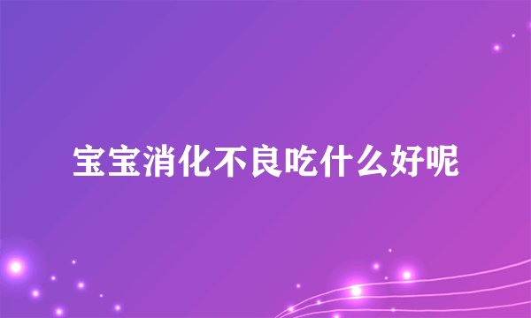 宝宝消化不良吃什么好呢