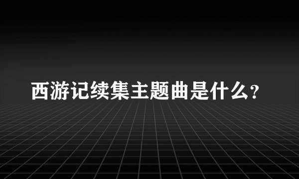 西游记续集主题曲是什么？