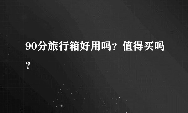 90分旅行箱好用吗？值得买吗？