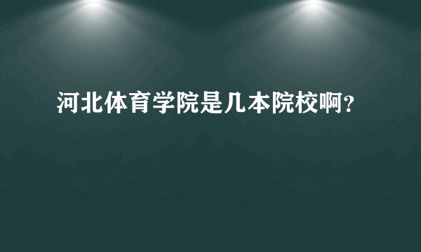 河北体育学院是几本院校啊？