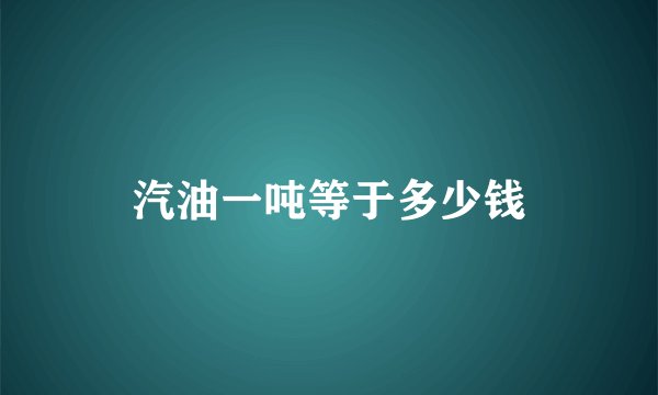 汽油一吨等于多少钱