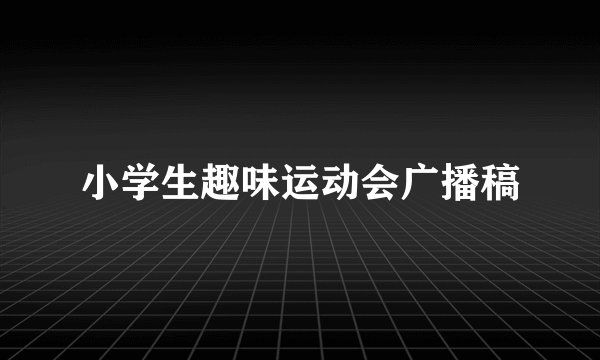 小学生趣味运动会广播稿