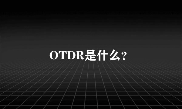 OTDR是什么?