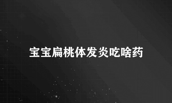 宝宝扁桃体发炎吃啥药